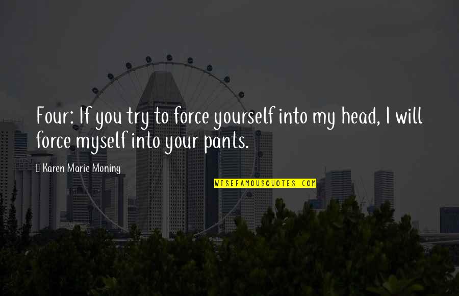 Your Pants Quotes By Karen Marie Moning: Four: If you try to force yourself into Your Pants Quotes By Karen Marie Moning: Four: If you try to force yourself into