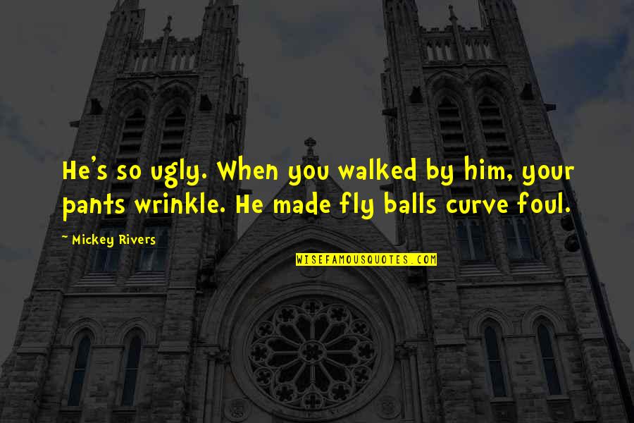 Your Pants Quotes By Mickey Rivers: He's so ugly. When you walked by him,