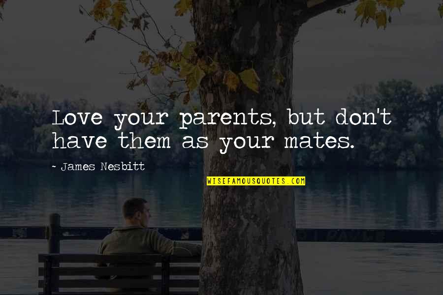 Your Parents Love Quotes By James Nesbitt: Love your parents, but don't have them as