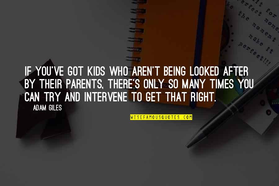 Your Parents Not Being There For You Quotes By Adam Giles: If you've got kids who aren't being looked