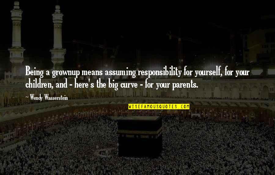 Your Parents Not Being There For You Quotes By Wendy Wasserstein: Being a grownup means assuming responsibility for yourself,