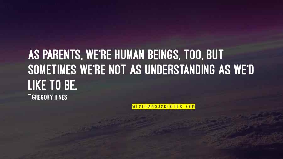 Your Parents Not Understanding Quotes By Gregory Hines: As parents, we're human beings, too, but sometimes