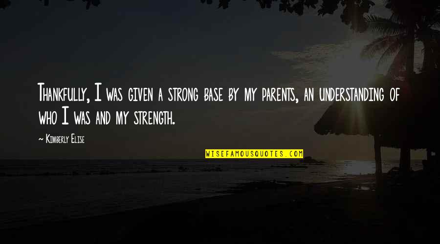 Your Parents Not Understanding Quotes By Kimberly Elise: Thankfully, I was given a strong base by Your Parents Not Understanding Quotes By Kimberly Elise: Thankfully, I was given a strong base by