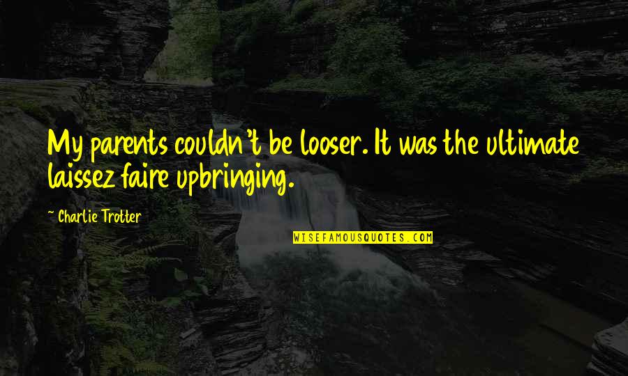 Your Parents Upbringing Quotes By Charlie Trotter: My parents couldn't be looser. It was the