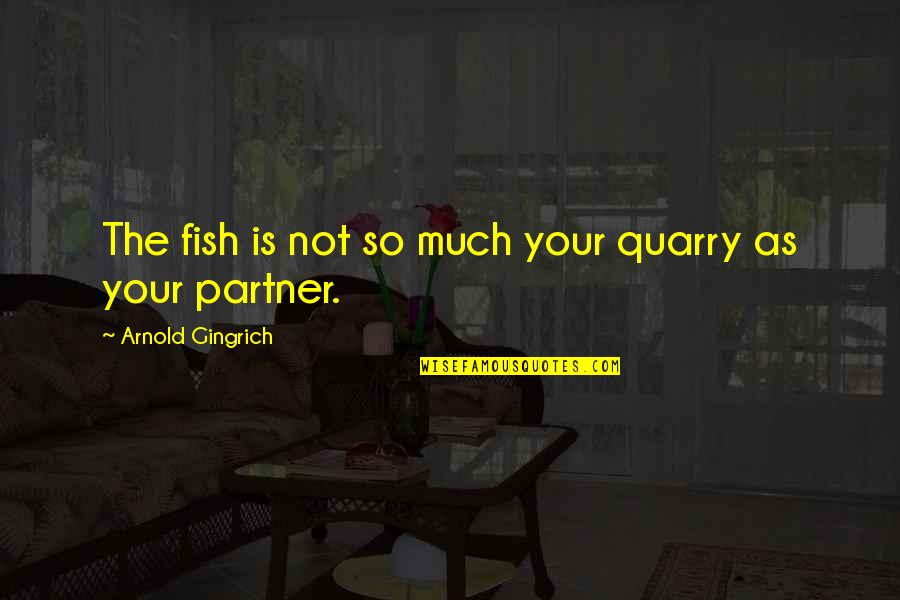 Your Partner Quotes By Arnold Gingrich: The fish is not so much your quarry