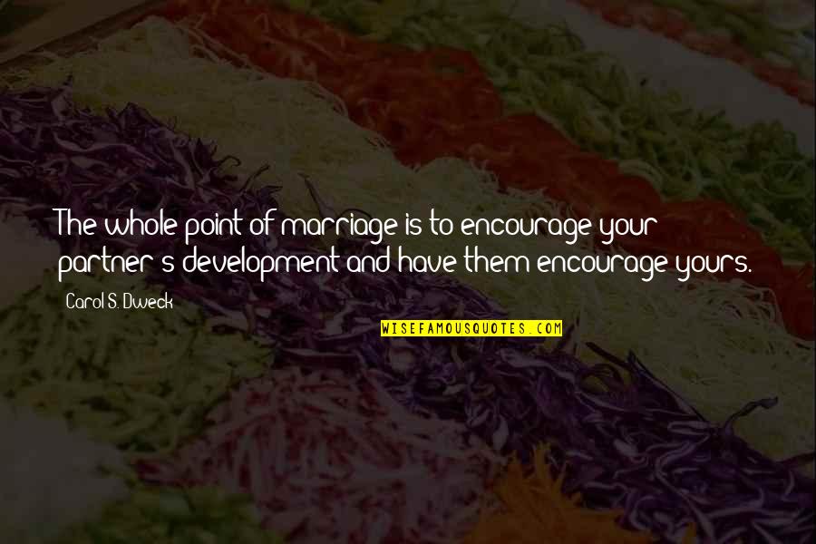 Your Partner Quotes By Carol S. Dweck: The whole point of marriage is to encourage