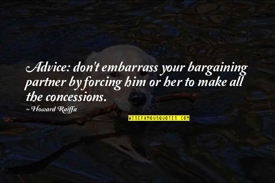 Your Partner Quotes By Howard Raiffa: Advice: don't embarrass your bargaining partner by forcing