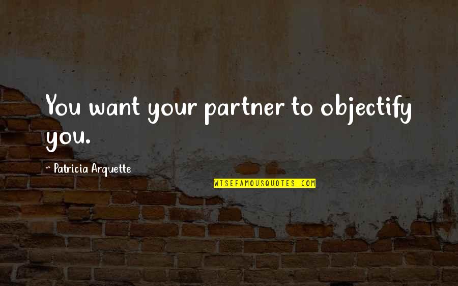 Your Partner Quotes By Patricia Arquette: You want your partner to objectify you.