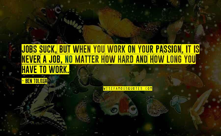 Your Passion For Your Job Quotes By Ben Tolosa: Jobs suck, but when you work on your