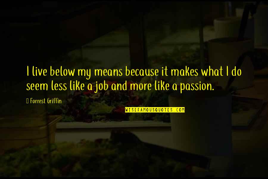 Your Passion For Your Job Quotes By Forrest Griffin: I live below my means because it makes