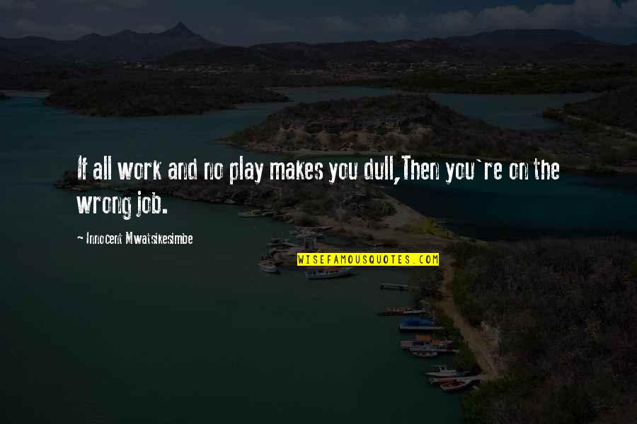 Your Passion For Your Job Quotes By Innocent Mwatsikesimbe: If all work and no play makes you