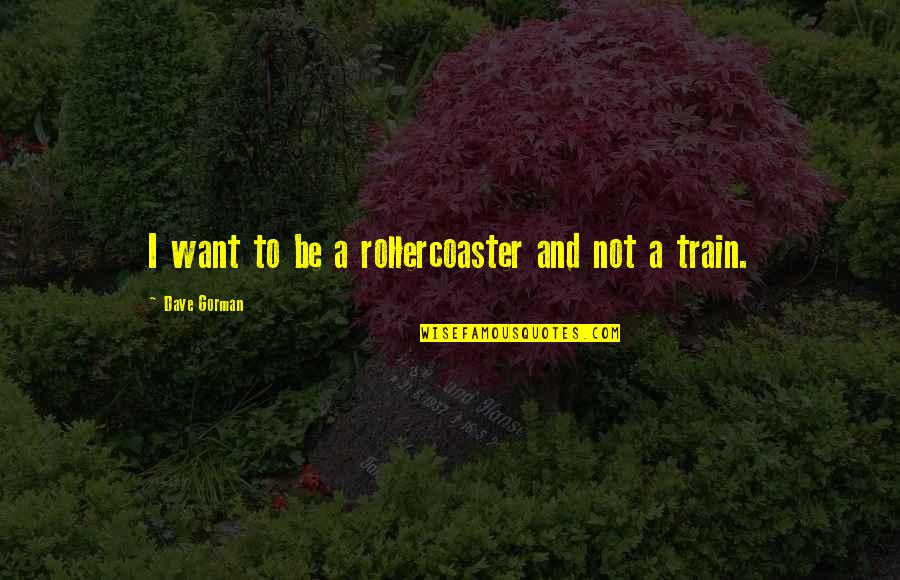Your Past Catches Up With You Quotes By Dave Gorman: I want to be a rollercoaster and not Your Past Catches Up With You Quotes By Dave Gorman: I want to be a rollercoaster and not
