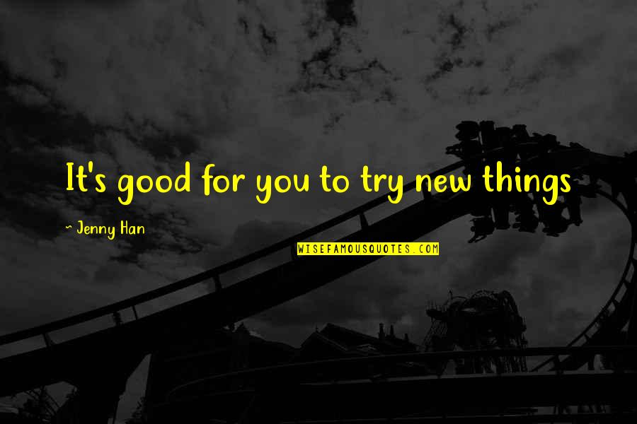 Your Past Catches Up With You Quotes By Jenny Han: It's good for you to try new things Your Past Catches Up With You Quotes By Jenny Han: It's good for you to try new things