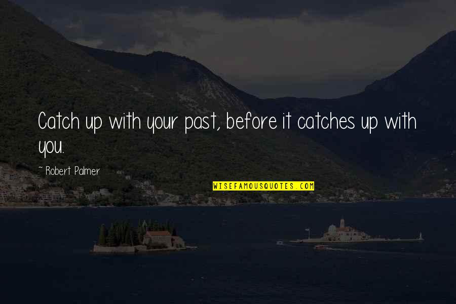 Your Past Catches Up With You Quotes By Robert Palmer: Catch up with your past, before it catches Your Past Catches Up With You Quotes By Robert Palmer: Catch up with your past, before it catches