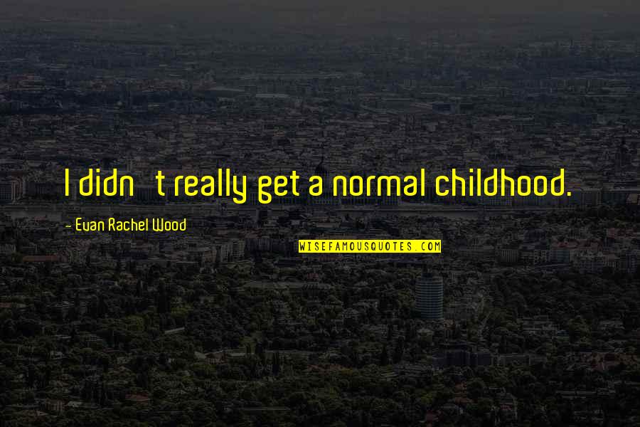 Your Past Defines You Quotes By Evan Rachel Wood: I didn't really get a normal childhood.