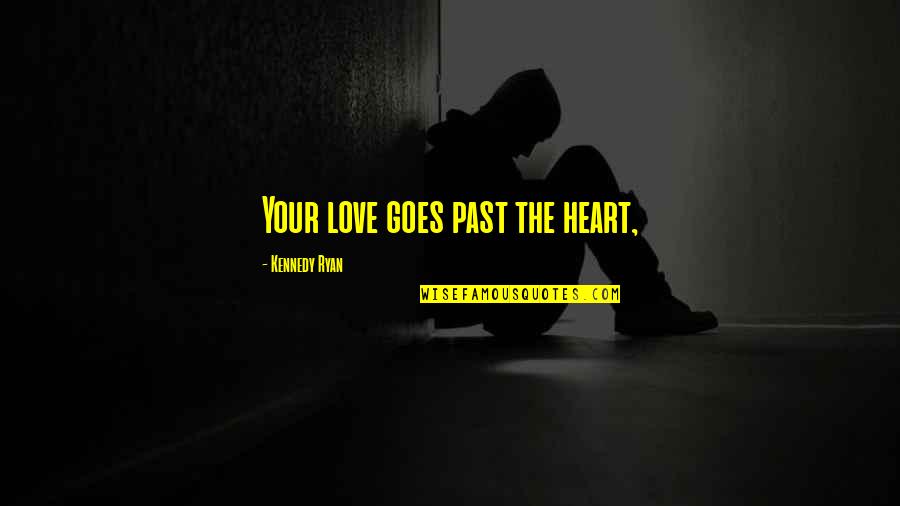 Your Past Love Quotes By Kennedy Ryan: Your love goes past the heart,