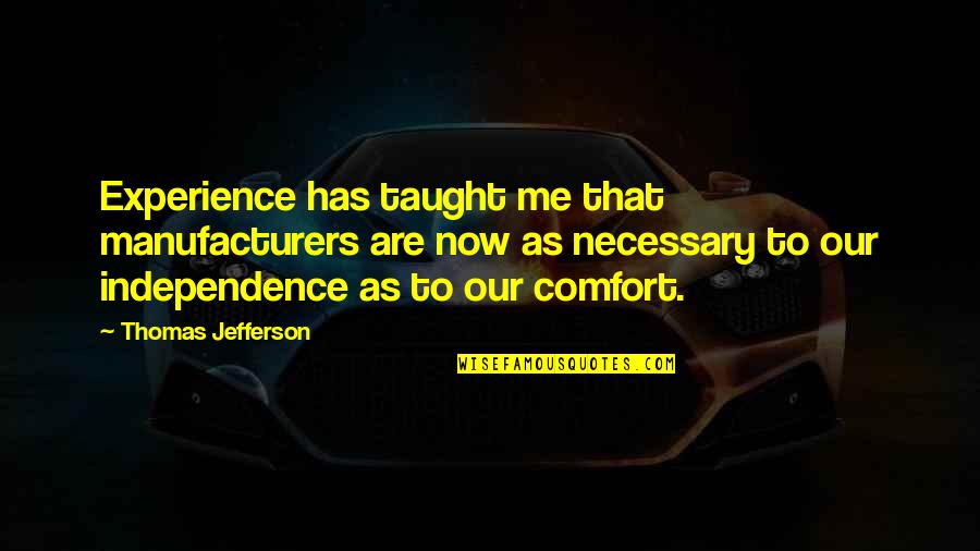 Your Past Makes You Stronger Quotes By Thomas Jefferson: Experience has taught me that manufacturers are now Your Past Makes You Stronger Quotes By Thomas Jefferson: Experience has taught me that manufacturers are now