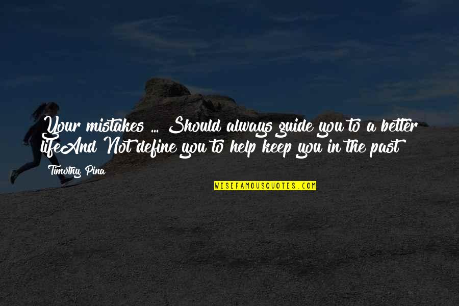 Your Past Mistakes Quotes By Timothy Pina: Your mistakes ... Should always guide you to Your Past Mistakes Quotes By Timothy Pina: Your mistakes ... Should always guide you to