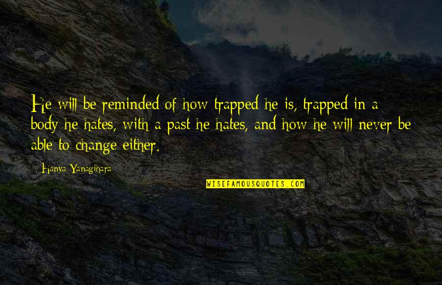 Your Past Never Change Quotes By Hanya Yanagihara: He will be reminded of how trapped he Your Past Never Change Quotes By Hanya Yanagihara: He will be reminded of how trapped he