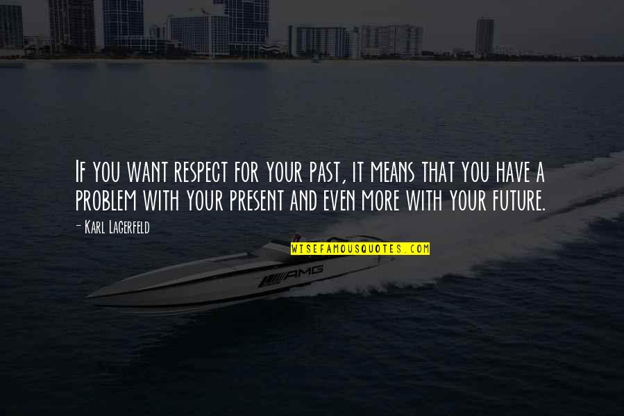 Your Past Present And Future Quotes By Karl Lagerfeld: If you want respect for your past, it