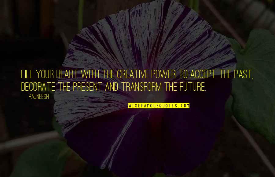 Your Past Present And Future Quotes By Rajneesh: Fill your heart with the creative power to