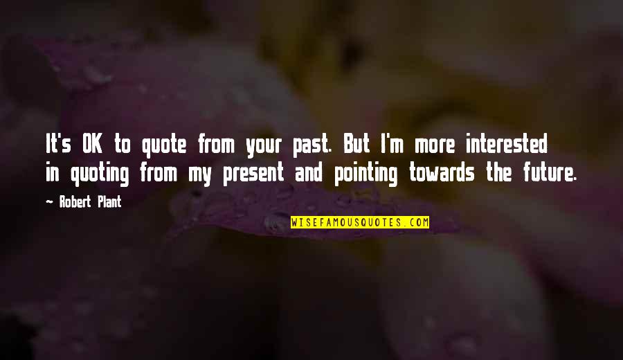 Your Past Present And Future Quotes By Robert Plant: It's OK to quote from your past. But