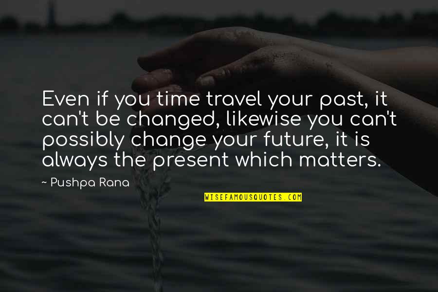 Your Past Quotes By Pushpa Rana: Even if you time travel your past, it