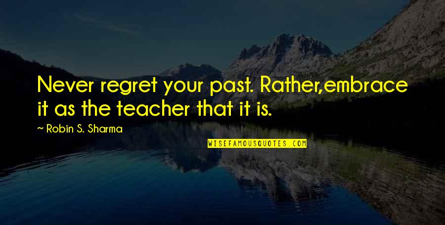 Your Past Quotes By Robin S. Sharma: Never regret your past. Rather,embrace it as the