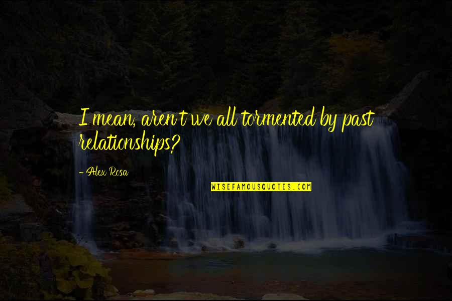 Your Past Relationships Quotes By Alex Rosa: I mean, aren't we all tormented by past