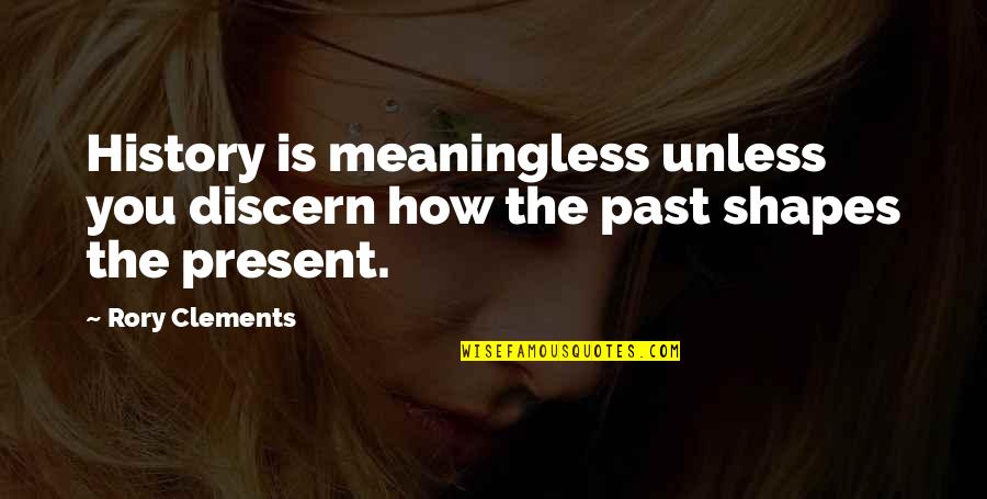 Your Past Shapes You Quotes By Rory Clements: History is meaningless unless you discern how the