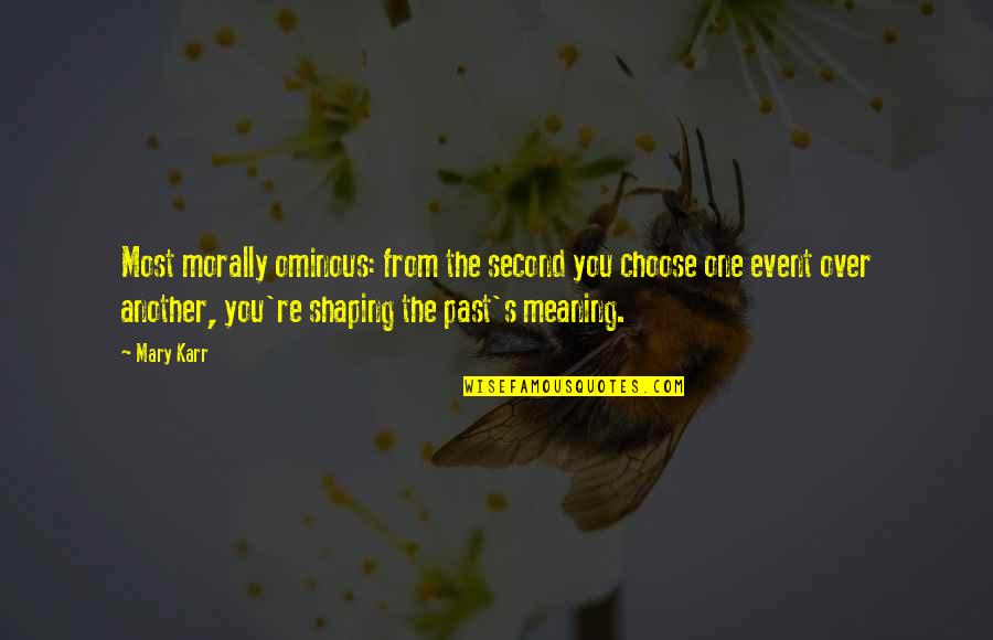 Your Past Shaping You Quotes By Mary Karr: Most morally ominous: from the second you choose