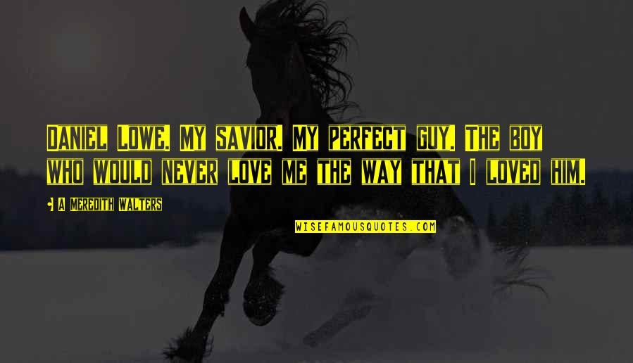 Your Perfect Guy Quotes By A Meredith Walters: Daniel Lowe. My savior. My perfect guy. The
