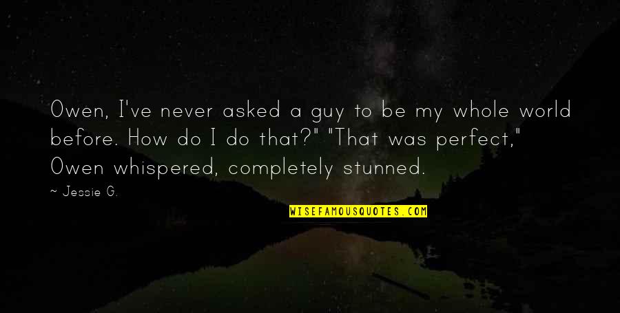 Your Perfect Guy Quotes By Jessie G.: Owen, I've never asked a guy to be Your Perfect Guy Quotes By Jessie G.: Owen, I've never asked a guy to be