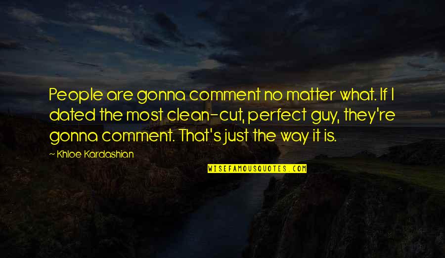Your Perfect Guy Quotes By Khloe Kardashian: People are gonna comment no matter what. If Your Perfect Guy Quotes By Khloe Kardashian: People are gonna comment no matter what. If