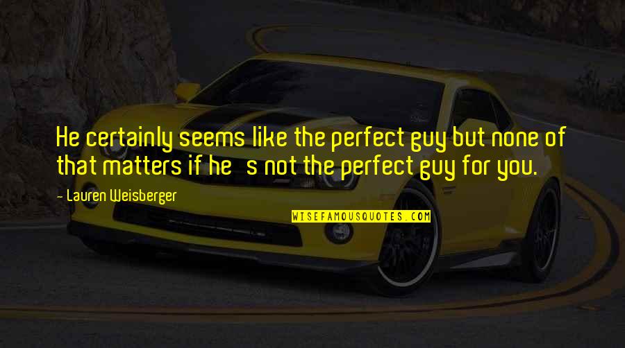 Your Perfect Guy Quotes By Lauren Weisberger: He certainly seems like the perfect guy but Your Perfect Guy Quotes By Lauren Weisberger: He certainly seems like the perfect guy but