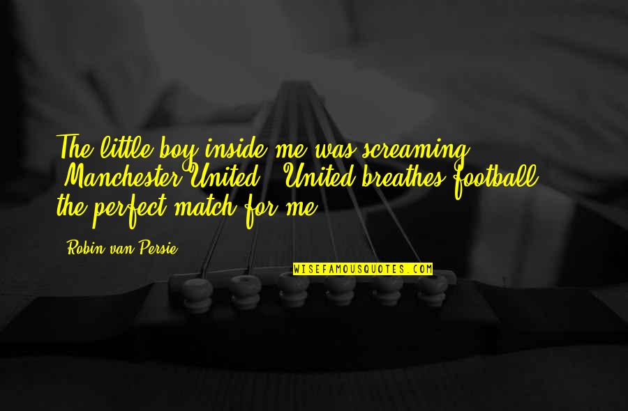 Your Perfect Match Quotes By Robin Van Persie: The little boy inside me was screaming 'Manchester