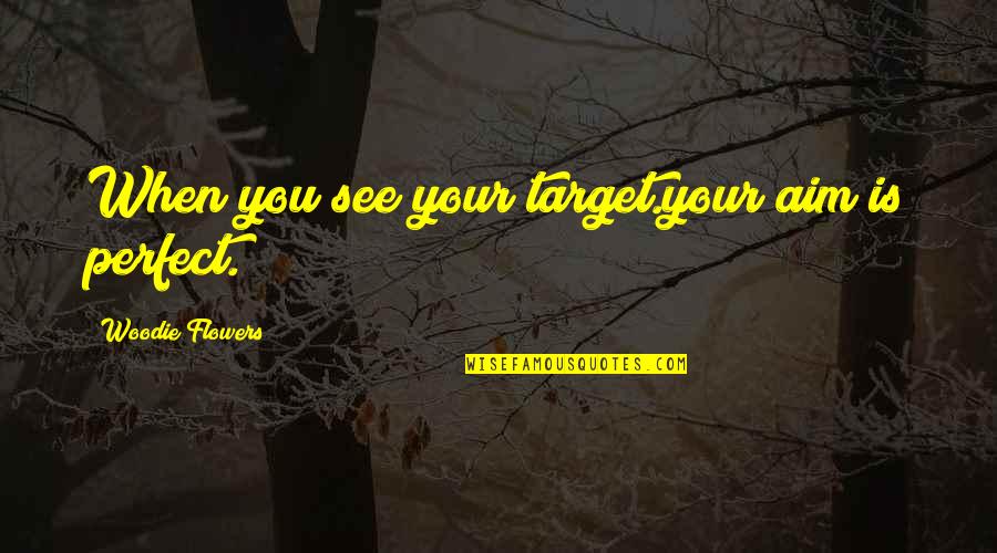 Your Perfect Quotes By Woodie Flowers: When you see your target.your aim is perfect.