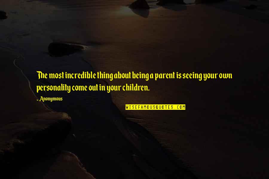 Your Personality Quotes By Anonymous: The most incredible thing about being a parent