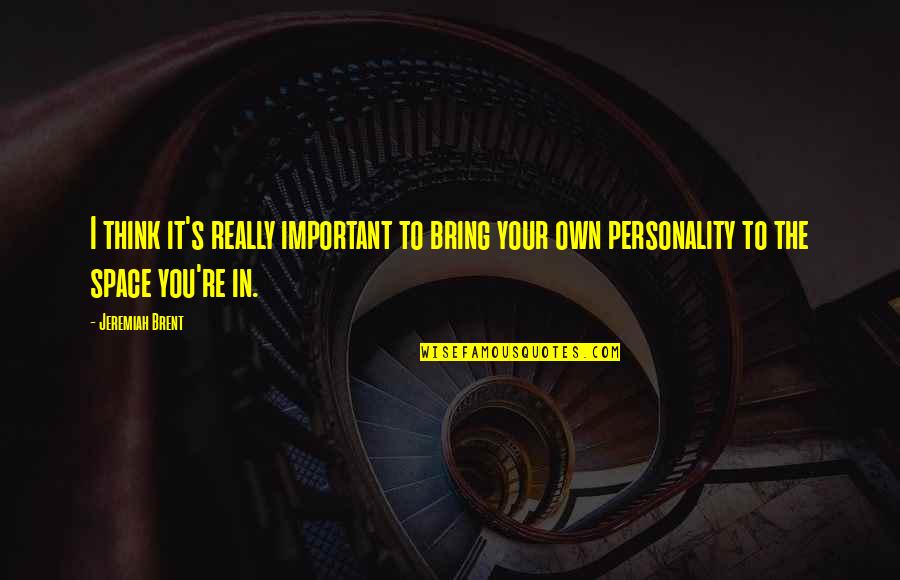 Your Personality Quotes By Jeremiah Brent: I think it's really important to bring your
