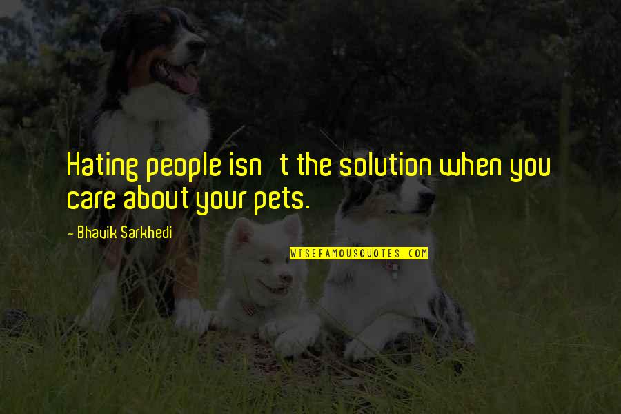 Your Pets Quotes By Bhavik Sarkhedi: Hating people isn't the solution when you care
