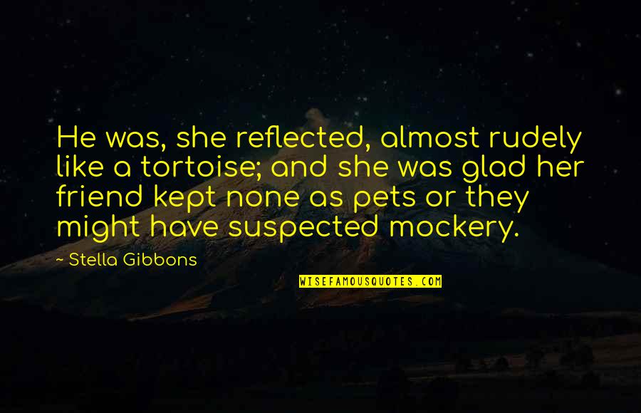 Your Pets Quotes By Stella Gibbons: He was, she reflected, almost rudely like a