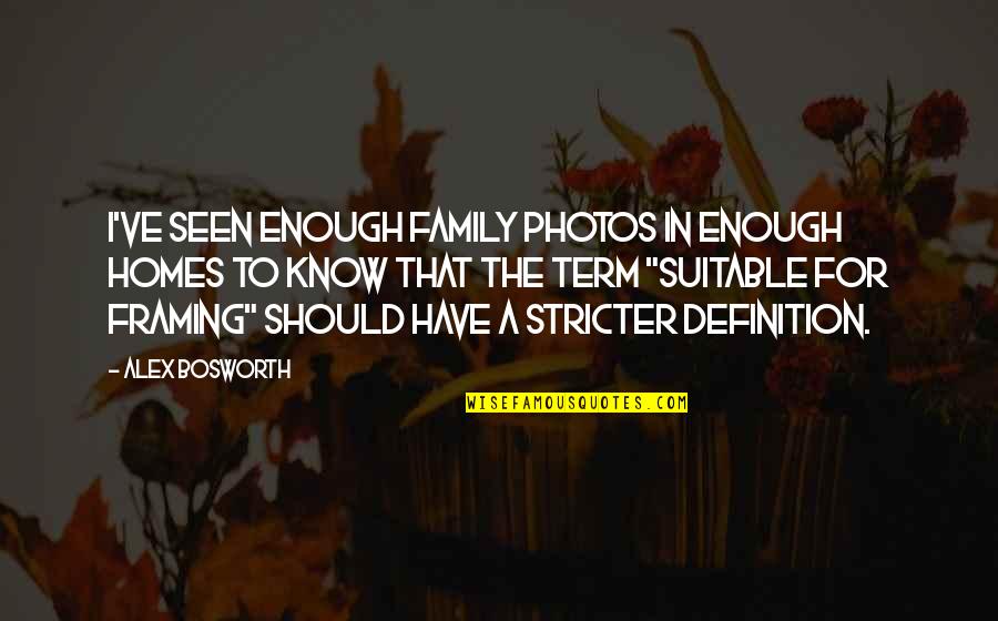 Your Photos Quotes By Alex Bosworth: I've seen enough family photos in enough homes Your Photos Quotes By Alex Bosworth: I've seen enough family photos in enough homes