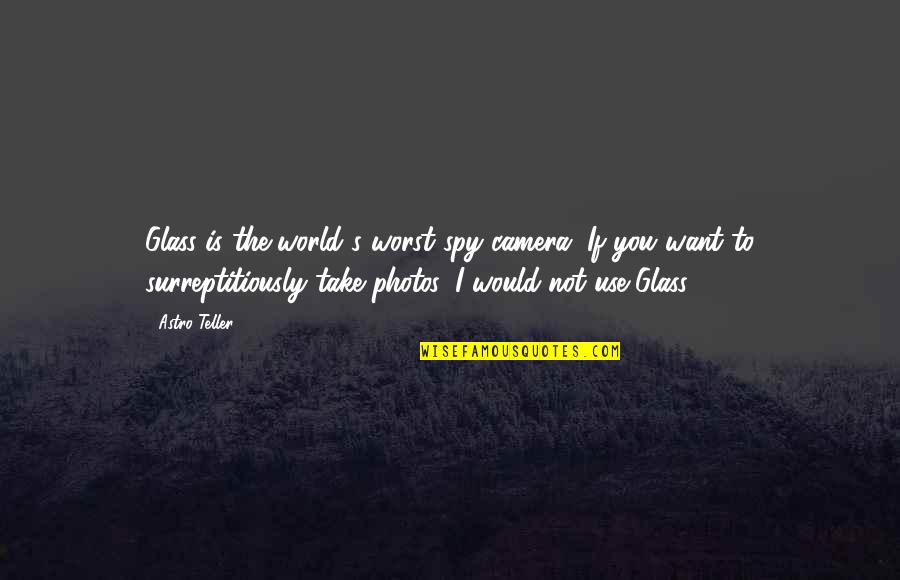 Your Photos Quotes By Astro Teller: Glass is the world's worst spy camera. If Your Photos Quotes By Astro Teller: Glass is the world's worst spy camera. If