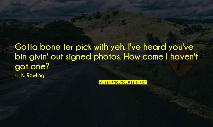 Your Photos Quotes By J.K. Rowling: Gotta bone ter pick with yeh. I've heard