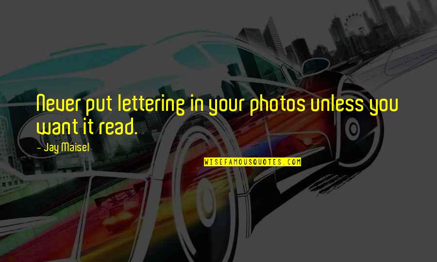 Your Photos Quotes By Jay Maisel: Never put lettering in your photos unless you