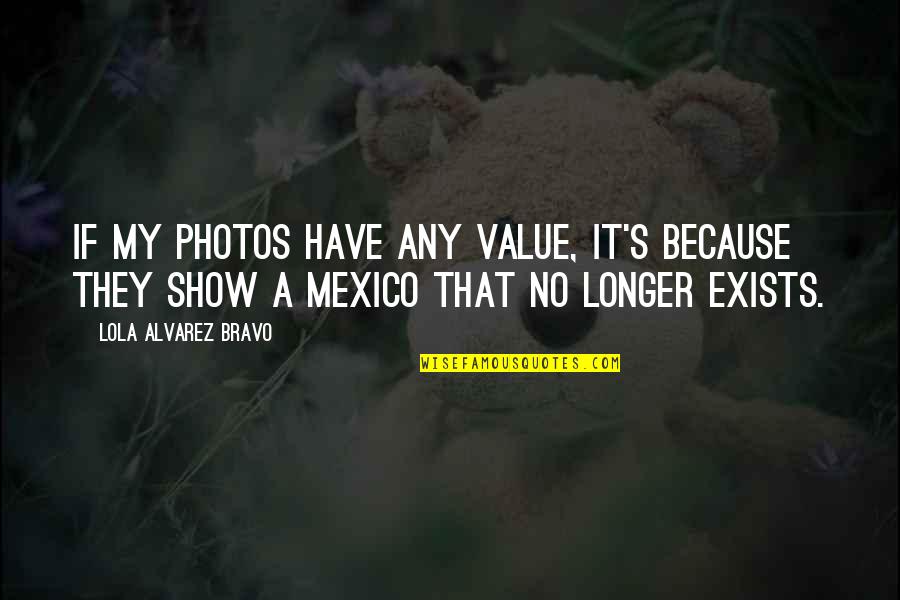 Your Photos Quotes By Lola Alvarez Bravo: If my photos have any value, it's because