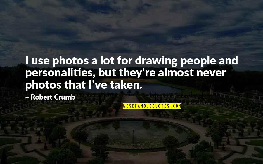 Your Photos Quotes By Robert Crumb: I use photos a lot for drawing people Your Photos Quotes By Robert Crumb: I use photos a lot for drawing people