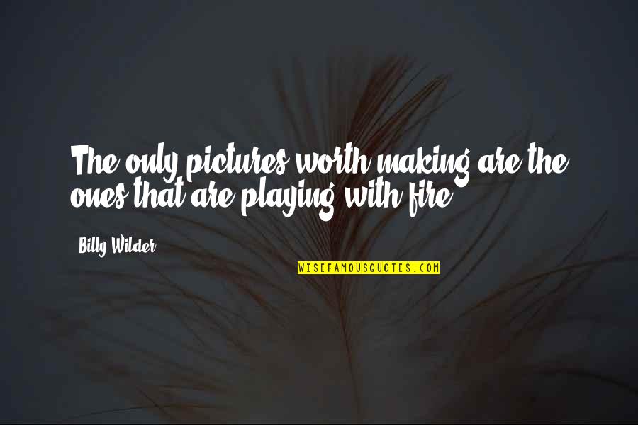 Your Playing With Fire Quotes By Billy Wilder: The only pictures worth making are the ones