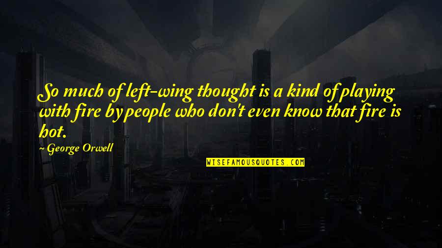 Your Playing With Fire Quotes By George Orwell: So much of left-wing thought is a kind