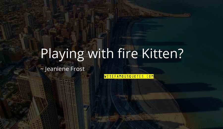 Your Playing With Fire Quotes By Jeaniene Frost: Playing with fire Kitten?
